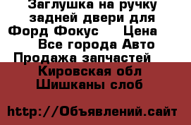 Заглушка на ручку задней двери для Форд Фокус 2 › Цена ­ 200 - Все города Авто » Продажа запчастей   . Кировская обл.,Шишканы слоб.